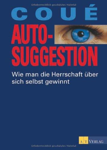 Autosuggestion: Wie man die Herrschaft über sich selbst gewinnt: Die Kraft der Selbstbeeinflussung durch positives Denken