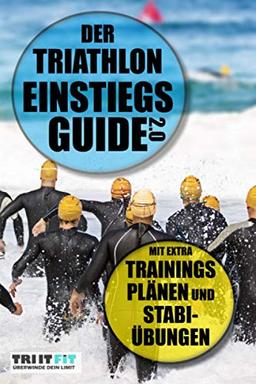 Der Triathlon Einstiegs Guide 2.0: Mit extra Trainingsplänen und Stabi-Übungen