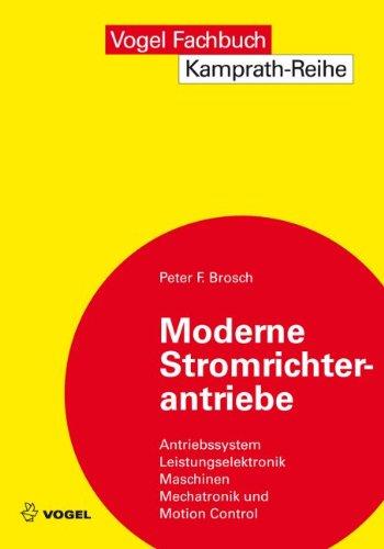 Moderne Stromrichterantriebe: Antriebssystem - Leistungselektronik - Maschinen - Mechatronik -  Motion Control: Antriebssystem, Leistungselektronik, ... mit Stromrichtern und Antriebsvernetzung