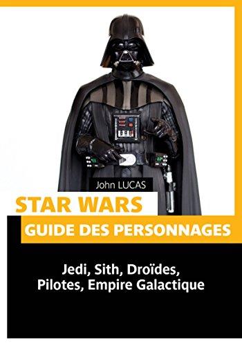 Star Wars : guide des personnages : Jedi, Sith, droïdes, pilotes, empire galactique