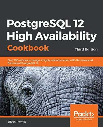 PostgreSQL 12 High Availability Cookbook: Over 100 recipes to design a highly available server with the advanced features of PostgreSQL 12, 3rd Edition