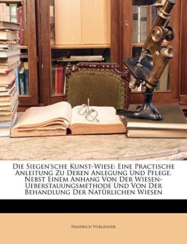 Vorländer, F: Siegen'sche Kunst-Wiese: Eine Practische Anlei: Eine Practische Anleitung Zu Deren Anlegung Und Pflege. Nebst Einem Anhang Von Der ... Und Von Der Behandlung Der Naturlichen Wiesen