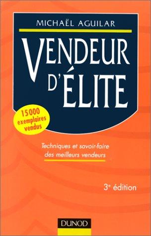 VENDEUR D'ELITE. Techniques et savoir-faire des meilleurs vendeurs, 3ème édition (Fonction Entrep)