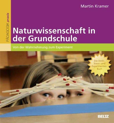 Naturwissenschaft in der Grundschule: Von der Wahrnehmung zum Experiment. Das Denk-, Staun- und Experimentier-Buch