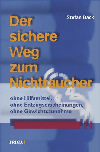 Der sichere Weg zum Nichtraucher: Ohne Hilfsmittel, ohne Entzugserscheinungen, ohne Gewichtszunahme