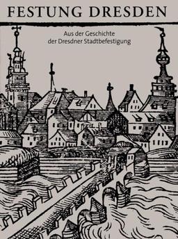 Festung Dresden: Aus der Geschichte der Dresdner Stadtbefestigung