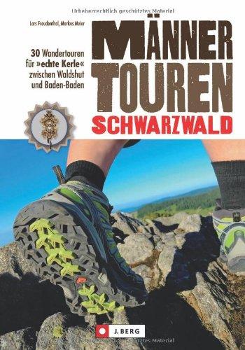 Wanderführer Schwarzwald: 30 Wanderungen für »echte Kerle« zwischen Waldshut und Baden-Baden - mit kernigen Tourenvorschlägen, abenteuerlichen Wegen und deftigen Einkehr-Tipps für echte Männertouren