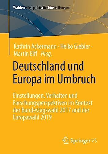 Deutschland und Europa im Umbruch: Einstellungen, Verhalten und Forschungsperspektiven im Kontext der Bundestagswahl 2017 und der Europawahl 2019 (Wahlen und politische Einstellungen)