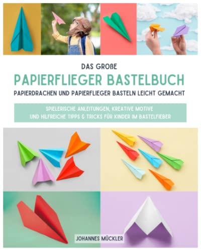 Das große Papierflieger Bastelbuch: Papierdrachen und Papierflieger basteln leicht gemacht - spielerische Anleitungen, kreative Motive und hilfreiche Tipps & Tricks für Kinder im Bastelfieber