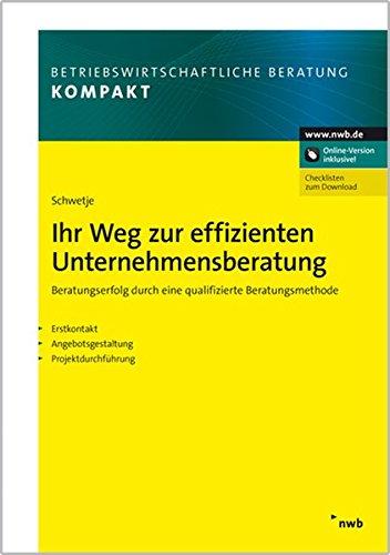 Ihr Weg zur effizienten Unternehmensberatung: Beratungserfolg durch eine qualifizierte Beratungsmethode. Beratung verstehen. Beratung anbieten. ... (Betriebswirtschaftliche Beratung kompakt)