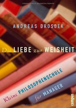 Die Liebe zur Weisheit: Kleine Philosophenschule für Manager: Kleine Philosophieschule für Manager