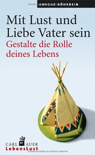 Mit Lust und Liebe Vater sein: Gestalte die Rolle deines Lebens