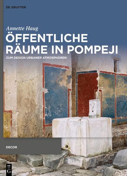 Öffentliche Räume in Pompeji: Zum Design urbaner Atmosphären (Decorative Principles in Late Republican and Early Imperial Italy (Decor), 5)