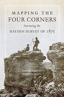 Mapping the Four Corners: Narrating the Hayden Survey of 1875 (American Exploration and Travel, Band 83)