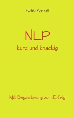 NLP kurz und knackig: Mit Begeisterung zum Erfolg