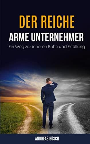 Der reiche, arme Unternehmer!: Ein Weg zur inneren Ruhe und Erfüllung