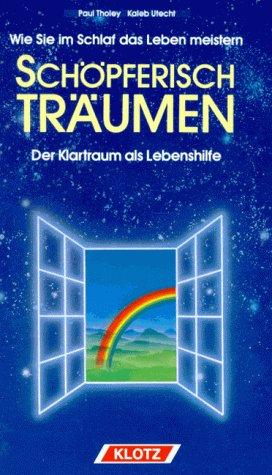 Schöpferisch träumen. Wie Sie im Schlaf das Leben meistern: Der Klartraum als Lebenshilfe