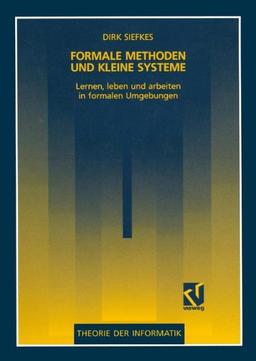 Formale Methoden und kleine Systeme: Lernen, leben und arbeiten in formalen Umgebungen (Theorie der Informatik) (German Edition) (XTheorie der Informatik)