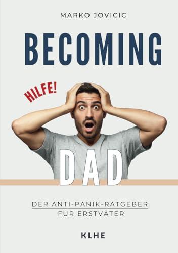 Becoming Dad: Der Anti-Panik Ratgeber für Erstväter: Papa werden und worüber niemand spricht: ein humorvolles Mutmachbuch aus Sicht des Mannes