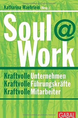 Soul@Work: Kraftvolle Unternehmen, kraftvolle Führungskräfte, kraftvolle Mitarbeiter