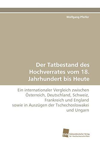 Der Tatbestand des Hochverrates vom 18. Jahrhundert bis Heute: Ein internationaler Vergleich zwischen Österreich, Deutschland, Schweiz, Frankreich und ... in Auszügen der Tschechoslowakei und Ungarn