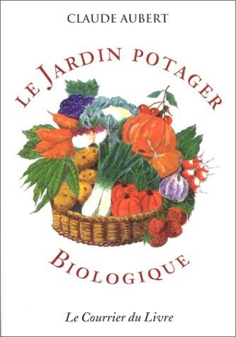 Le jardin potager biologique ou Comment cultiver son jardin sans engrais chimiques et sans traitements toxiques