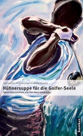 Hühnersuppe für die Golfer-Seele. Golf- Geschichten, die das Herz erwärmen