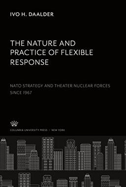 The Nature and Practice of Flexible Response:: Nato Strategy and Theater Nuclear Forces Since 1967