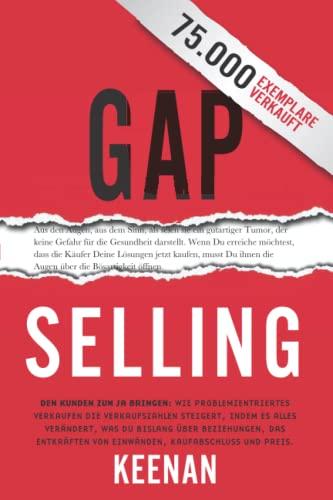 Gap Selling: Den Kunden zum Ja bringen: Wie problembezogenes Verkaufen den Umsatz steigert, indem es alles verändert, was Sie über Beziehungen, das Überwinden von Einwänden, das Abschließen und den