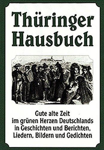 Thüringer Hausbuch: Gute alte Zeit im grünen Herzen Deutschlands in Geschichten und Berichten, Liedern, Bildern und Gedichten