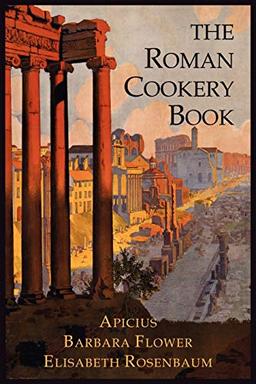 The Roman Cookery Book: A Critical Translation of the Art of Cooking, for Use in the Study and the Kitchen