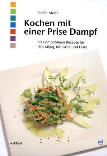 Kochen mit einer Prise Dampf. 80 Combi-Steam-Rezepte für den Alltag, für Gäste und Feste