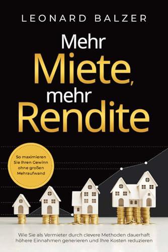 Mehr Miete, mehr Rendite: Wie Sie als Vermieter durch clevere Methoden dauerhaft höhere Einnahmen generieren und Ihre Kosten reduzieren. So maximieren Sie Ihren Gewinn ohne großen Mehraufwand