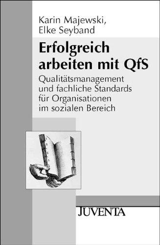 Erfolgreich arbeiten mit QfS: Qualitätsmanagement und fachliche Standards für Organisationen im sozialen Bereich