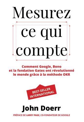 Mesurez ce qui compte : comment Google, Bono et la fondation Gates ont révolutionné le monde grâce à la méthode OKR