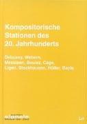 Kompositorische Stationen des 20. Jahrhunderts. Debussy, Webern, Messiaen, Boulez, Cage, Ligeti, Stockhausen, Höller, Bayle