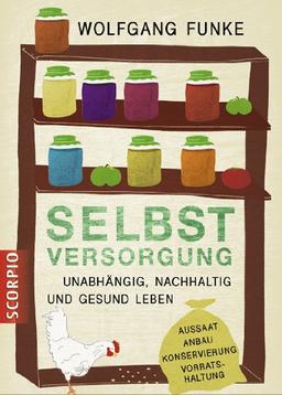 Selbstversorgung: Unabhängig, nachhaltig und gesund leben: Unabhänig, nachhaltig und gesund leben