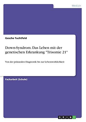 Down-Syndrom. Das Leben mit der genetischen Erkrankung "Trisomie 21": Von der pränatalen Diagnostik bis zur Lebenswirklichkeit