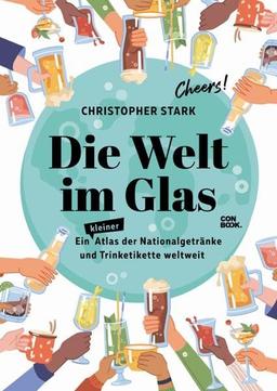 Die Welt im Glas. Eine Reise durch die Welt der Trinkkultur: Ein Atlas der Nationalgetränke und Trinketikette weltweit