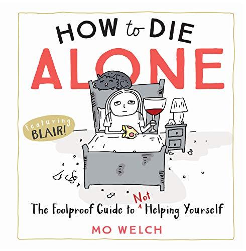 How to Die Alone: The Foolproof Guide to Not Helping Yourself