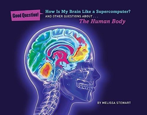 How Is My Brain Like a Supercomputer?: And Other Questions About The Human Body (Good Question!)