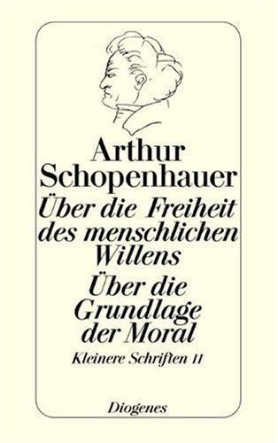 Über die Freiheit des menschlichen Willens. Über die Grundlage der Moral. Die beiden Grundprobleme der Ethik: Behandelt in zwei akademische Preisschriften. Kleinere Schriften II.