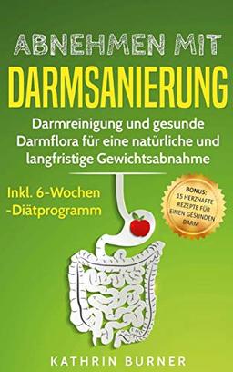 Abnehmen mit Darmsanierung: Darmreinigung und gesunde Darmflora für eine natürliche und langfristige Gewichtsabnahme | Rezepte für einen gesunden Darm