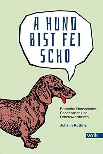 A Hund bist fei scho: Bairische Sinnsprüche, Redensarten und Lebensweisheiten