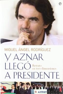 Y Aznar llegó a presidente : retrato en tres dimensiones (Biografias Y Memorias)