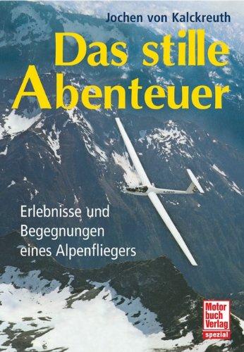 Das stille Abenteuer: Erlebnisse und Begegnungen eines Alpenfliegers