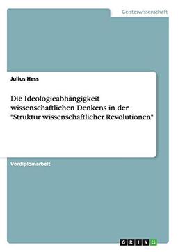 Die Ideologieabhängigkeit wissenschaftlichen Denkens in der "Struktur wissenschaftlicher Revolutionen"