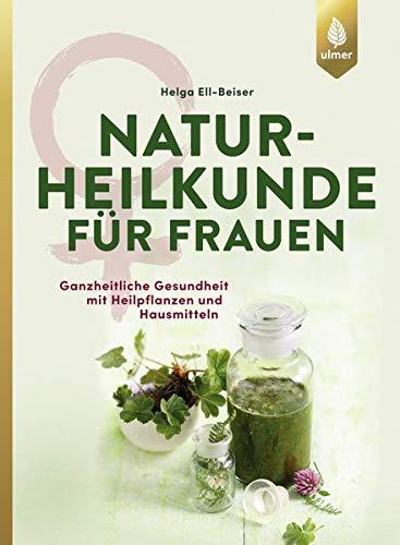 Naturheilkunde für Frauen: Ganzheitliche Gesundheit mit Heilpflanzen und Hausmitteln