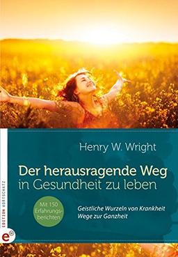 Der herausragende Weg, in Gesundheit zu leben: Geistliche Wurzeln von Krankheit - Wege zur Ganzheit