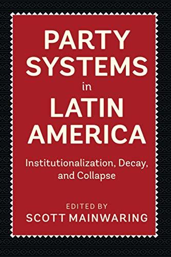 Party Systems in Latin America: Institutionalization, Decay, and Collapse